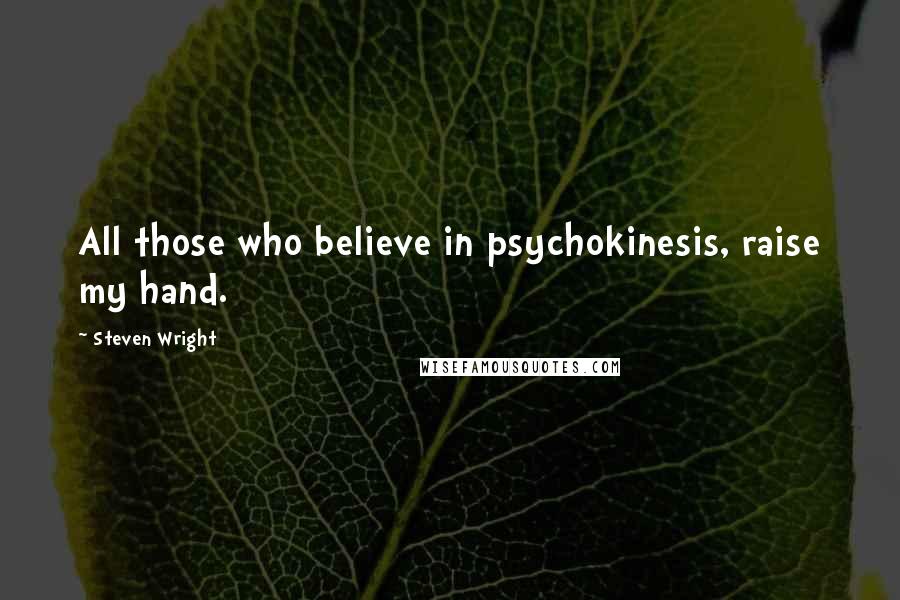 Steven Wright Quotes: All those who believe in psychokinesis, raise my hand.