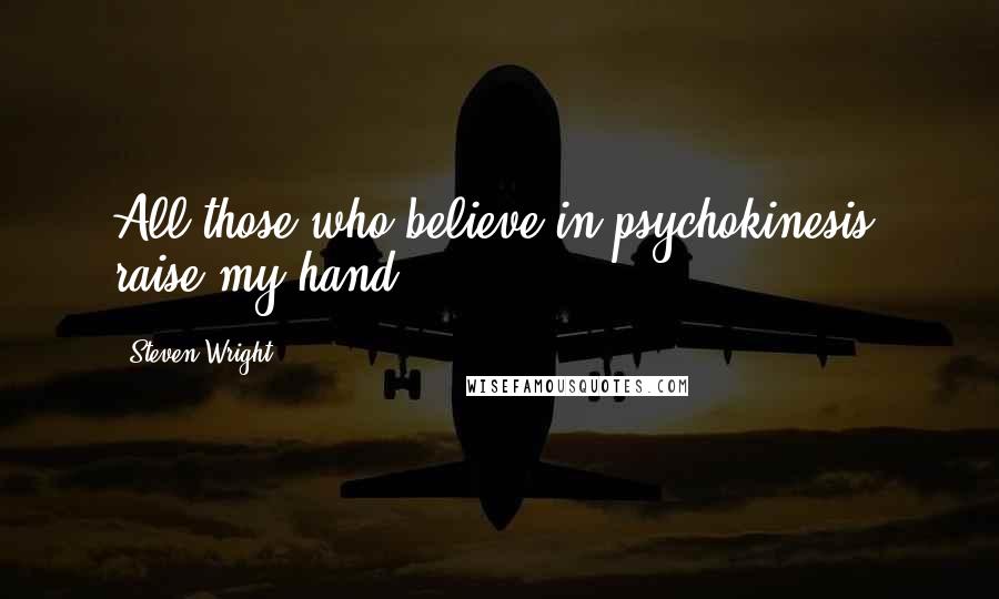 Steven Wright Quotes: All those who believe in psychokinesis, raise my hand.