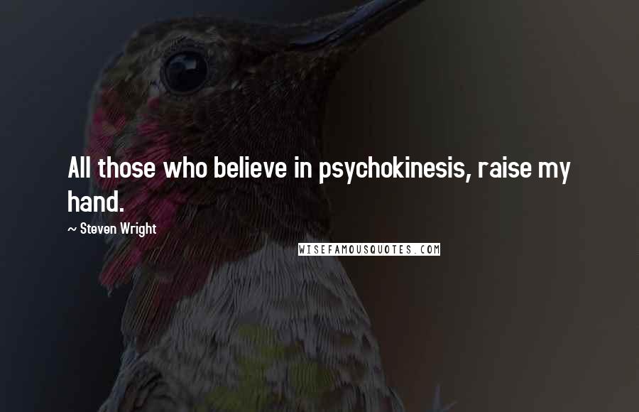 Steven Wright Quotes: All those who believe in psychokinesis, raise my hand.