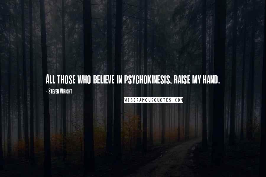 Steven Wright Quotes: All those who believe in psychokinesis, raise my hand.