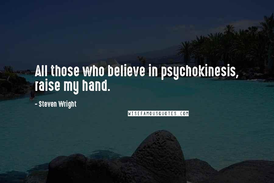 Steven Wright Quotes: All those who believe in psychokinesis, raise my hand.