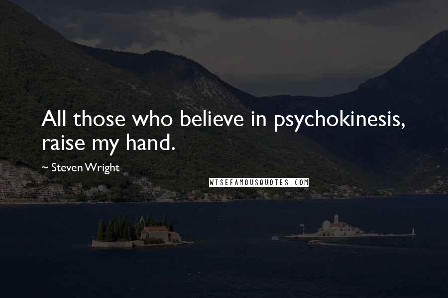 Steven Wright Quotes: All those who believe in psychokinesis, raise my hand.
