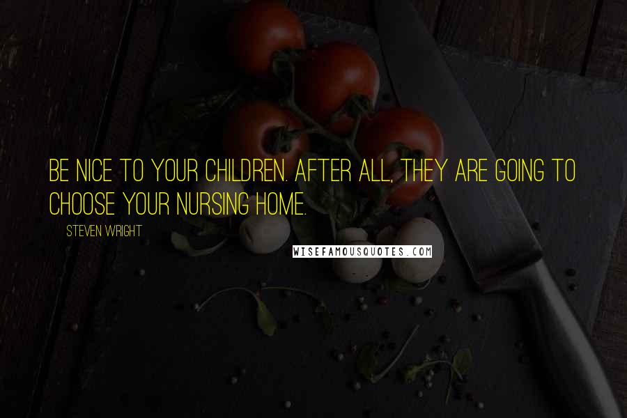 Steven Wright Quotes: Be nice to your children. After all, they are going to choose your nursing home.