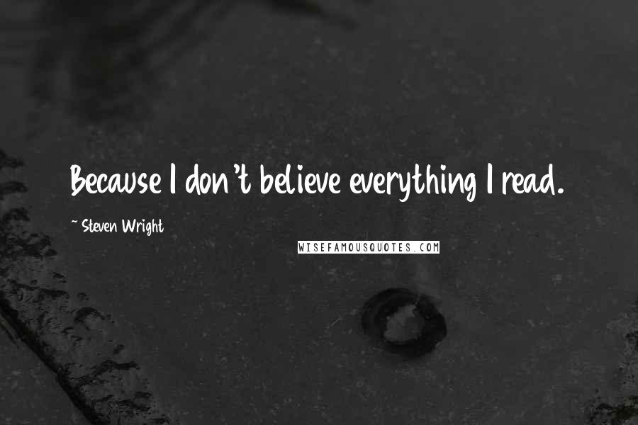 Steven Wright Quotes: Because I don't believe everything I read.