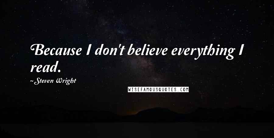 Steven Wright Quotes: Because I don't believe everything I read.