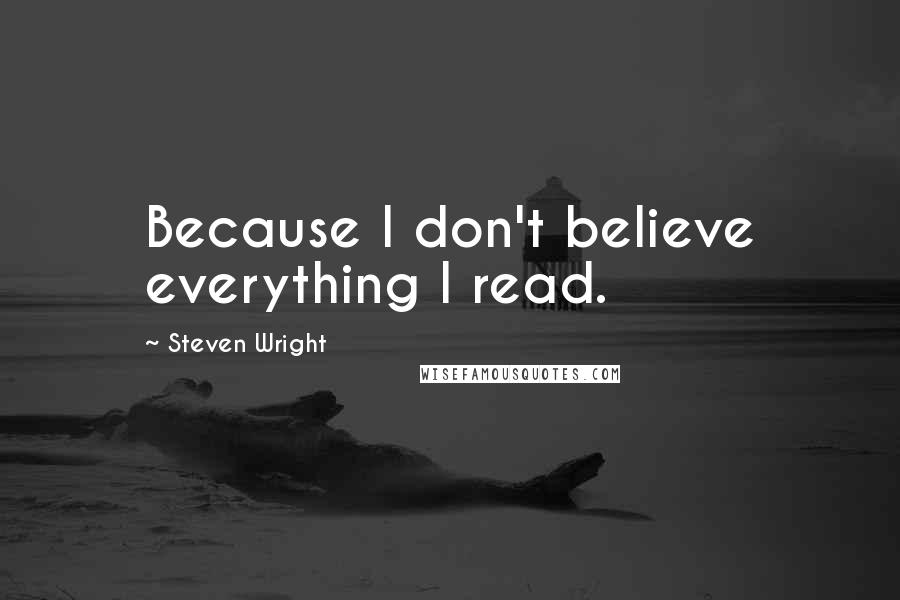 Steven Wright Quotes: Because I don't believe everything I read.