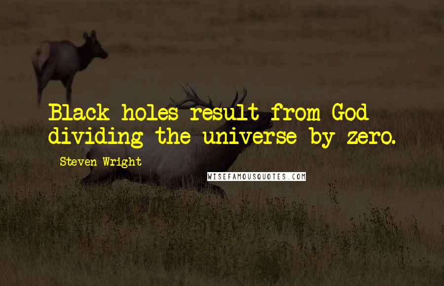 Steven Wright Quotes: Black holes result from God dividing the universe by zero.