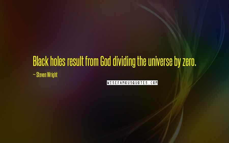 Steven Wright Quotes: Black holes result from God dividing the universe by zero.