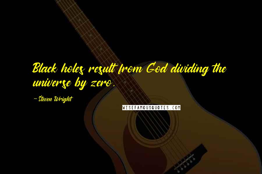 Steven Wright Quotes: Black holes result from God dividing the universe by zero.