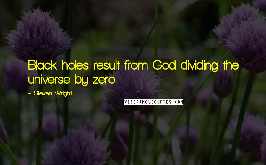 Steven Wright Quotes: Black holes result from God dividing the universe by zero.