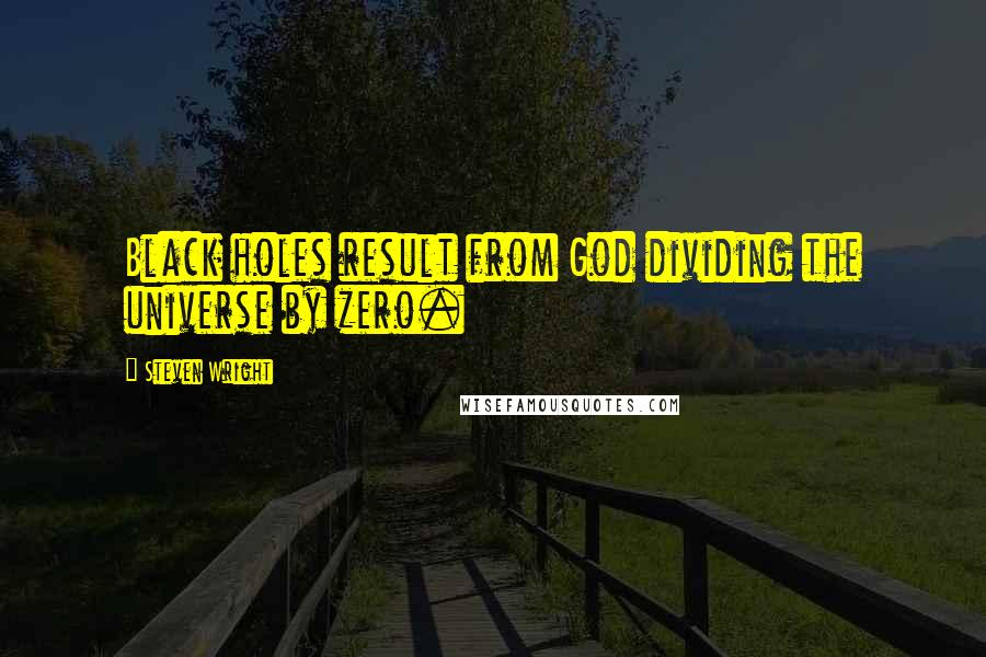 Steven Wright Quotes: Black holes result from God dividing the universe by zero.