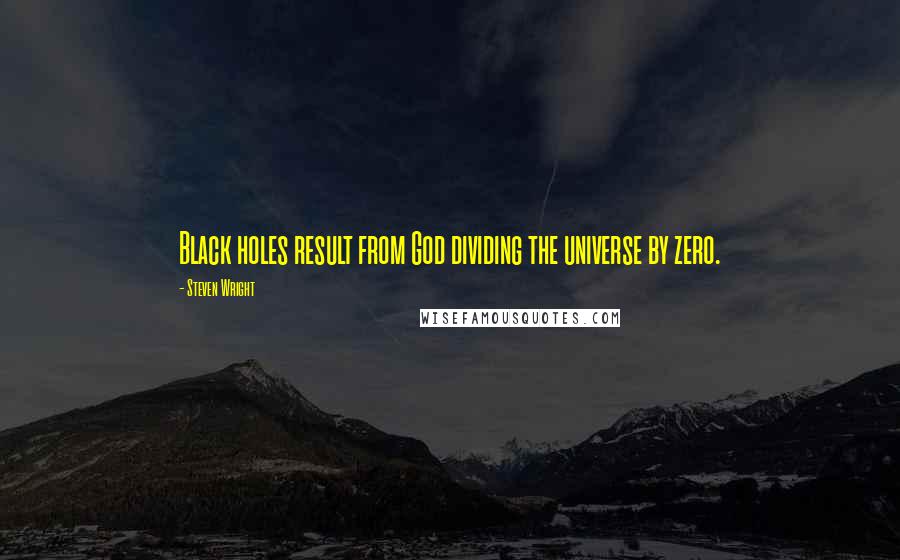 Steven Wright Quotes: Black holes result from God dividing the universe by zero.