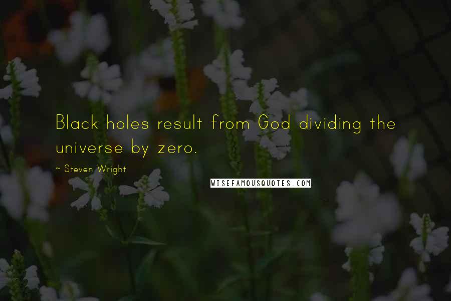 Steven Wright Quotes: Black holes result from God dividing the universe by zero.