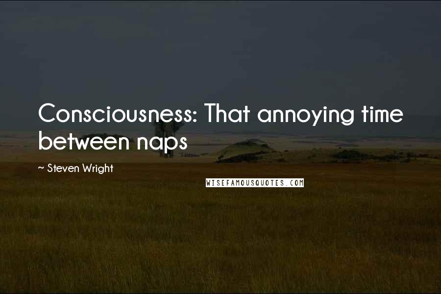 Steven Wright Quotes: Consciousness: That annoying time between naps