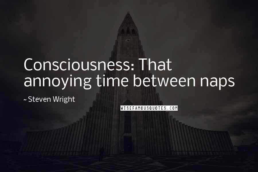 Steven Wright Quotes: Consciousness: That annoying time between naps