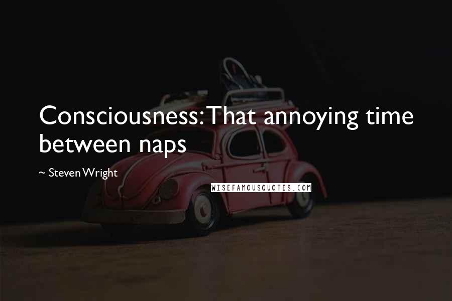 Steven Wright Quotes: Consciousness: That annoying time between naps