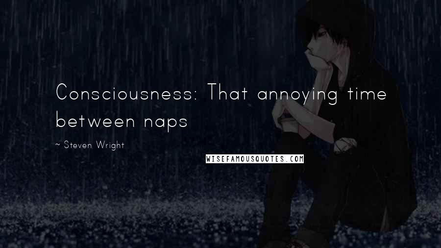 Steven Wright Quotes: Consciousness: That annoying time between naps