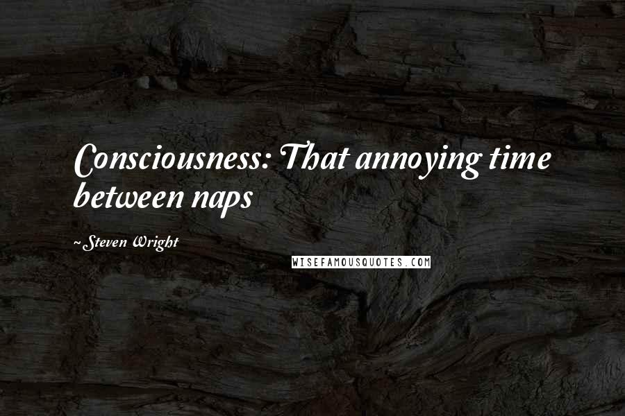 Steven Wright Quotes: Consciousness: That annoying time between naps