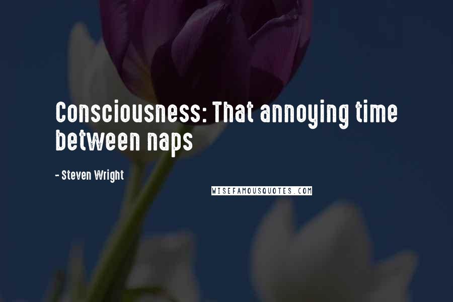 Steven Wright Quotes: Consciousness: That annoying time between naps