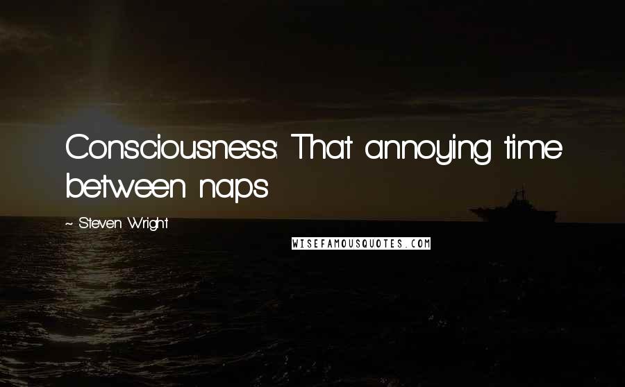 Steven Wright Quotes: Consciousness: That annoying time between naps