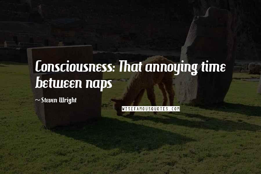 Steven Wright Quotes: Consciousness: That annoying time between naps