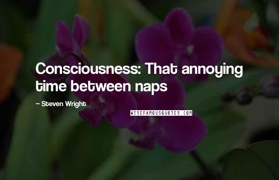 Steven Wright Quotes: Consciousness: That annoying time between naps