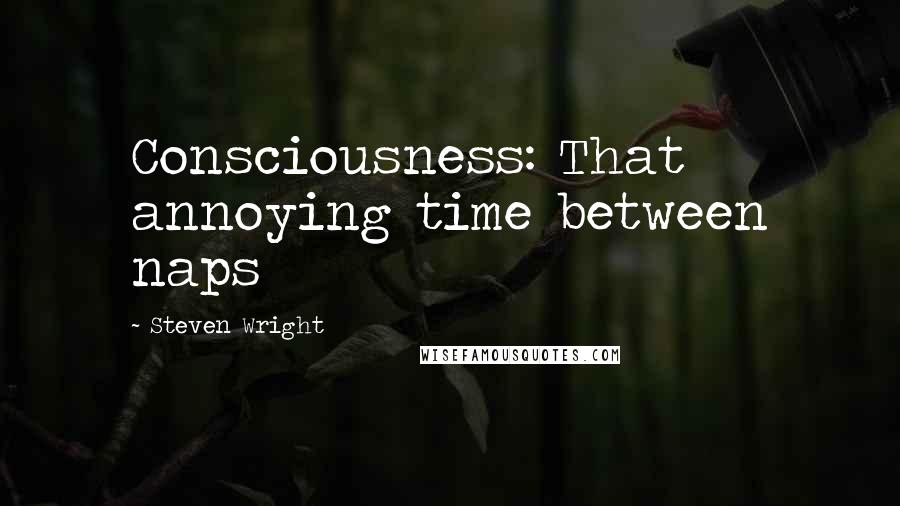 Steven Wright Quotes: Consciousness: That annoying time between naps