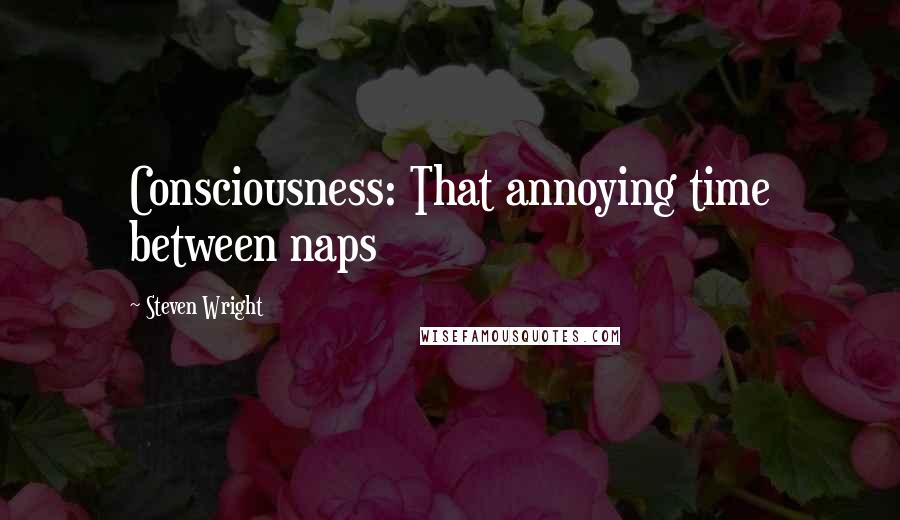 Steven Wright Quotes: Consciousness: That annoying time between naps