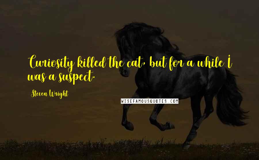 Steven Wright Quotes: Curiosity killed the cat, but for a while I was a suspect.