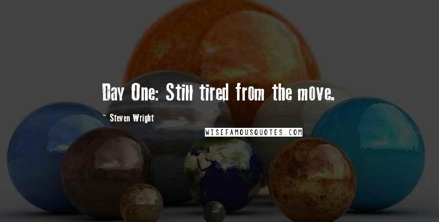 Steven Wright Quotes: Day One: Still tired from the move.
