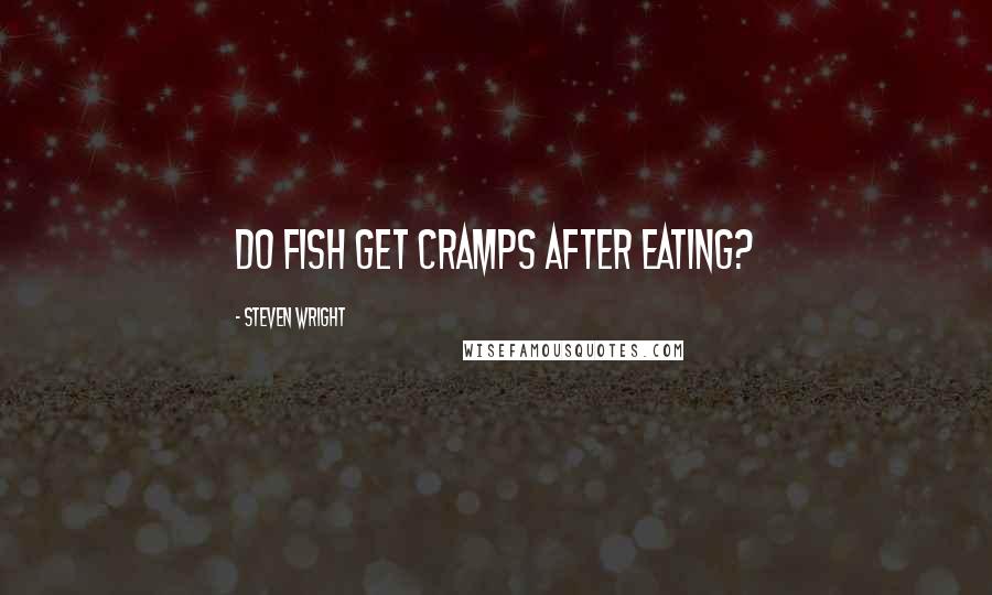 Steven Wright Quotes: Do fish get cramps after eating?