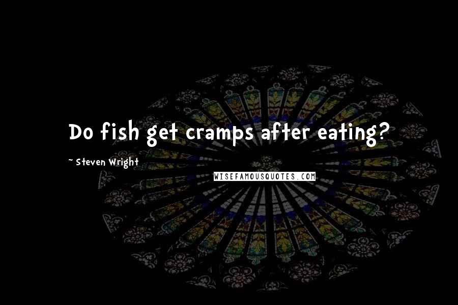 Steven Wright Quotes: Do fish get cramps after eating?