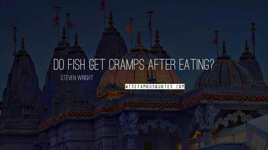 Steven Wright Quotes: Do fish get cramps after eating?