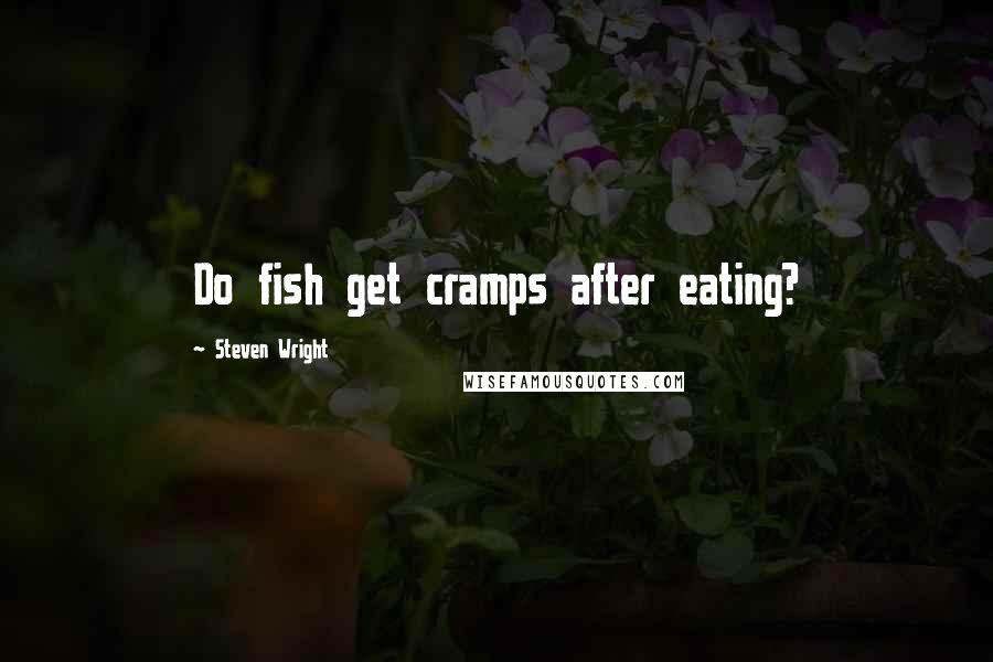 Steven Wright Quotes: Do fish get cramps after eating?