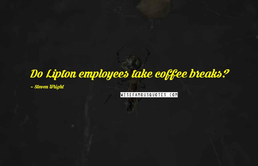 Steven Wright Quotes: Do Lipton employees take coffee breaks?