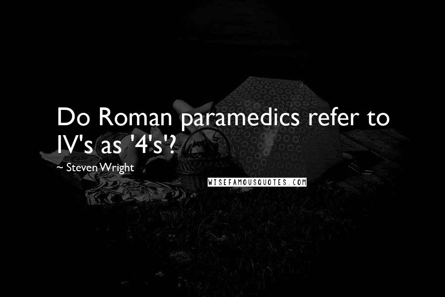 Steven Wright Quotes: Do Roman paramedics refer to IV's as '4's'?