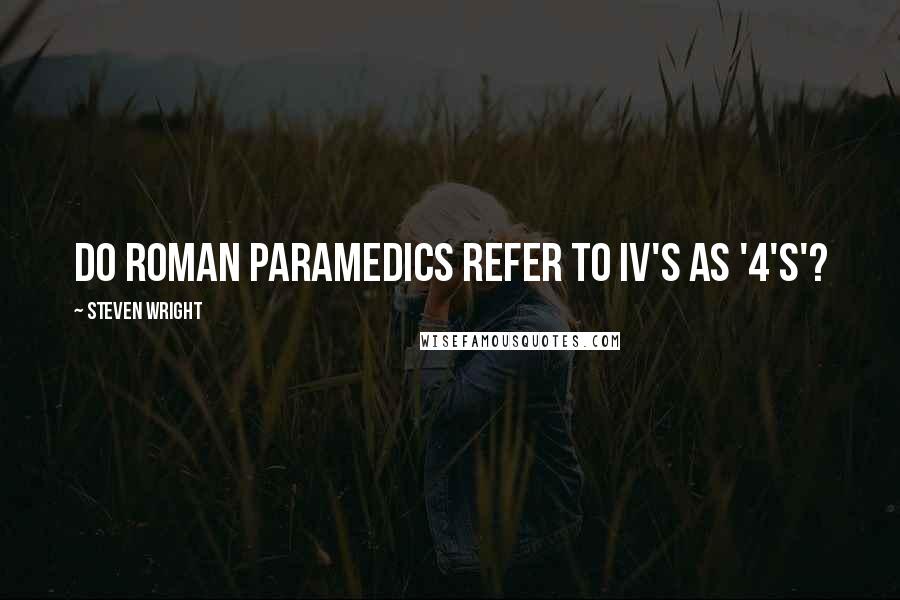 Steven Wright Quotes: Do Roman paramedics refer to IV's as '4's'?