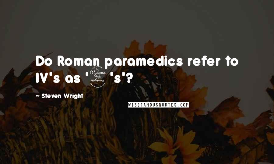 Steven Wright Quotes: Do Roman paramedics refer to IV's as '4's'?