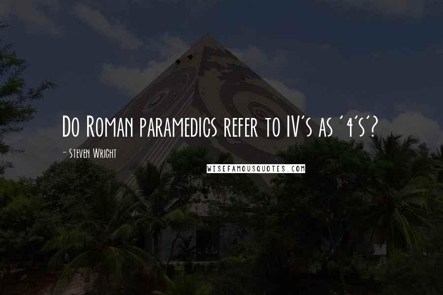 Steven Wright Quotes: Do Roman paramedics refer to IV's as '4's'?