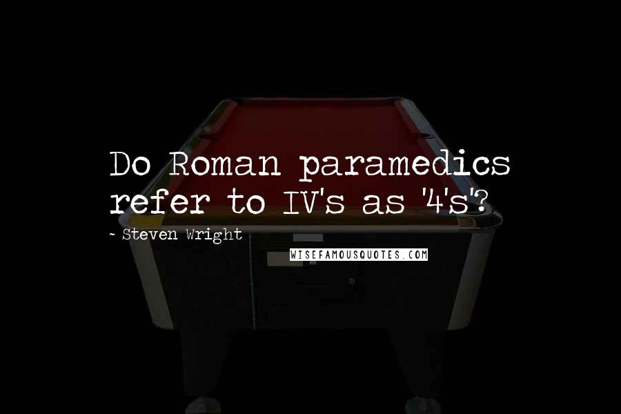 Steven Wright Quotes: Do Roman paramedics refer to IV's as '4's'?