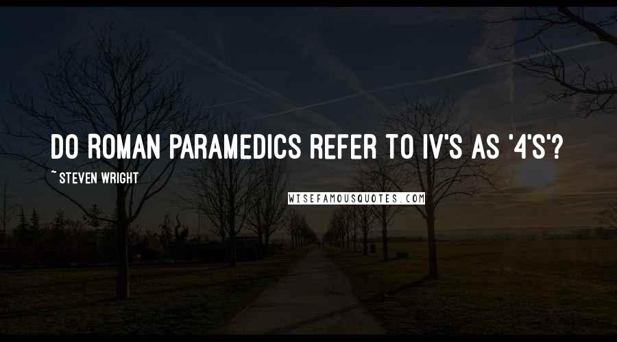 Steven Wright Quotes: Do Roman paramedics refer to IV's as '4's'?