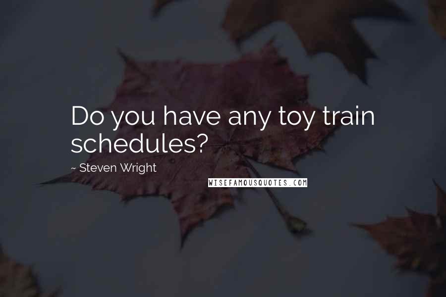 Steven Wright Quotes: Do you have any toy train schedules?