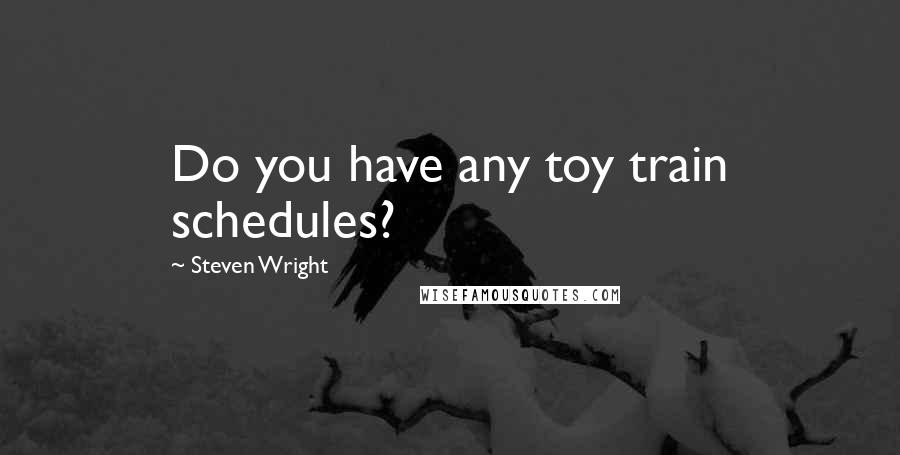 Steven Wright Quotes: Do you have any toy train schedules?