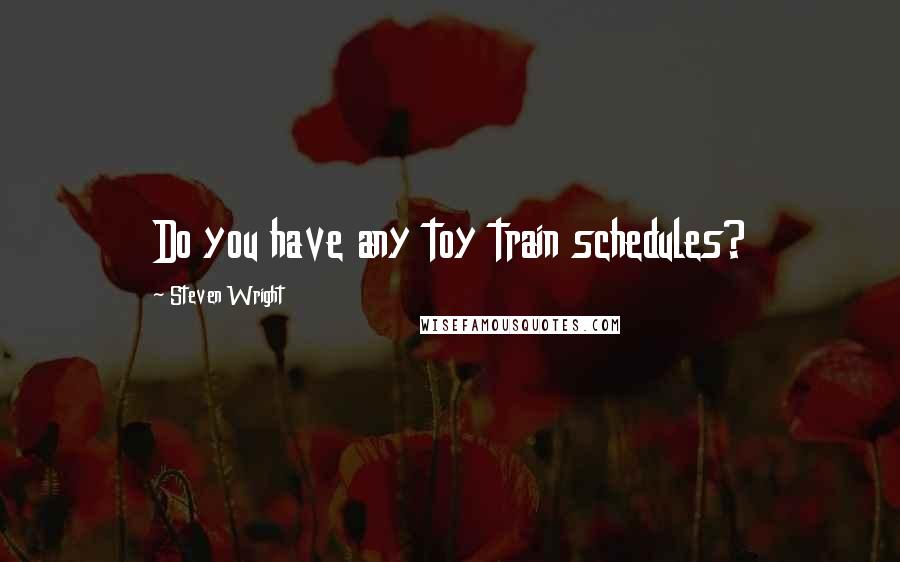 Steven Wright Quotes: Do you have any toy train schedules?