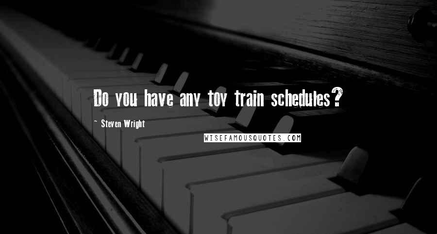 Steven Wright Quotes: Do you have any toy train schedules?