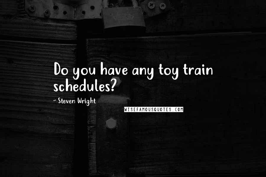 Steven Wright Quotes: Do you have any toy train schedules?