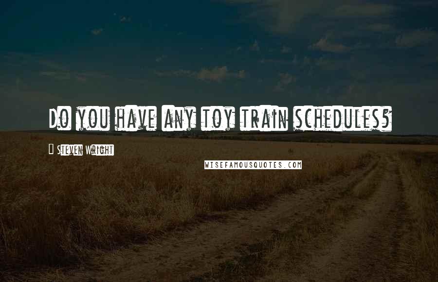 Steven Wright Quotes: Do you have any toy train schedules?