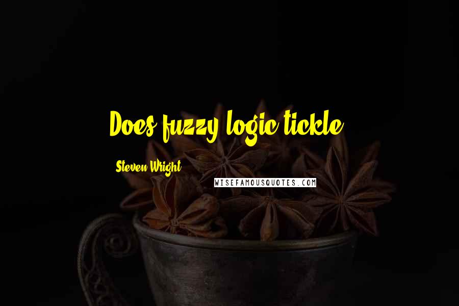 Steven Wright Quotes: Does fuzzy logic tickle?