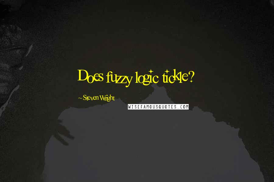 Steven Wright Quotes: Does fuzzy logic tickle?