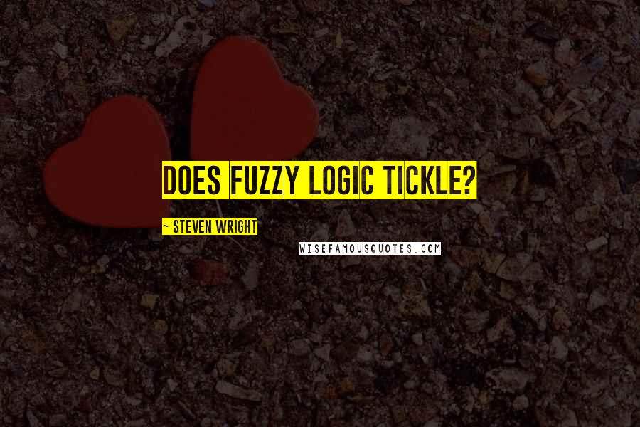 Steven Wright Quotes: Does fuzzy logic tickle?